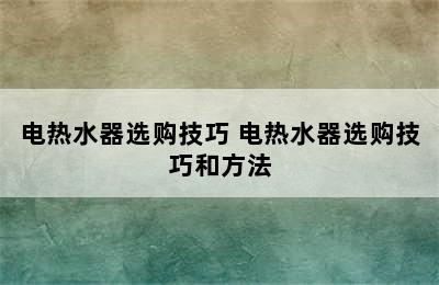 电热水器选购技巧 电热水器选购技巧和方法